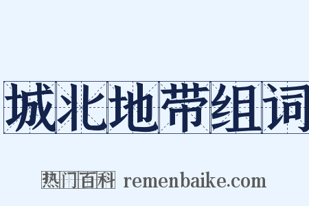 城北地带组词是什么意思的图片